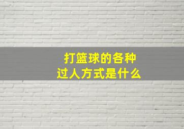 打篮球的各种过人方式是什么