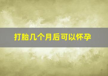 打胎几个月后可以怀孕