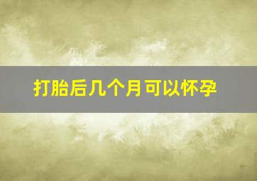 打胎后几个月可以怀孕