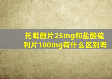 托吡酯片25mg和盐酸硫利片100mg有什么区别吗