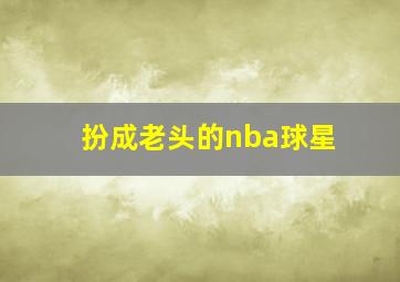 扮成老头的nba球星