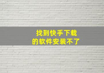 找到快手下载的软件安装不了