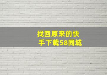 找回原来的快手下载58同城