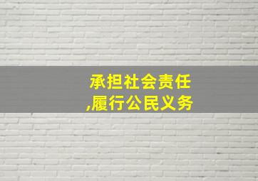 承担社会责任,履行公民义务