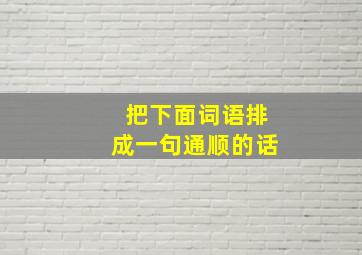 把下面词语排成一句通顺的话