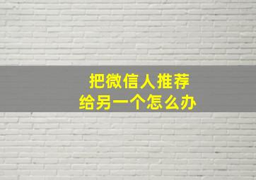 把微信人推荐给另一个怎么办