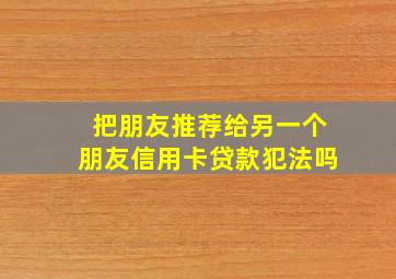 把朋友推荐给另一个朋友信用卡贷款犯法吗