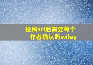 投稿sci后需要每个作者确认吗wiley