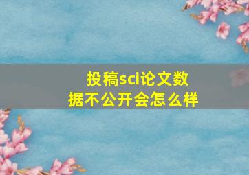 投稿sci论文数据不公开会怎么样