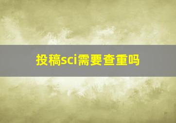 投稿sci需要查重吗