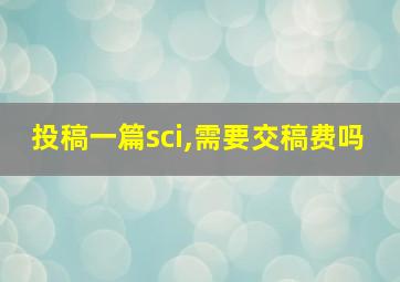 投稿一篇sci,需要交稿费吗