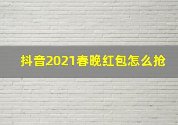 抖音2021春晚红包怎么抢