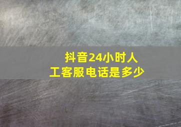 抖音24小时人工客服电话是多少