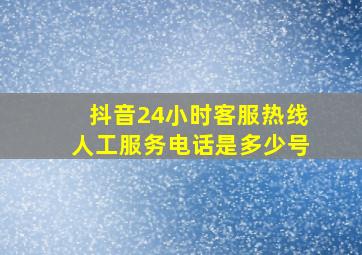 抖音24小时客服热线人工服务电话是多少号