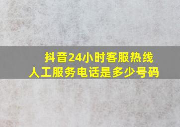 抖音24小时客服热线人工服务电话是多少号码