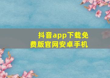 抖音app下载免费版官网安卓手机