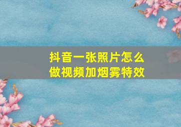 抖音一张照片怎么做视频加烟雾特效