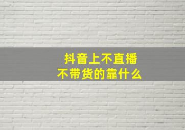 抖音上不直播不带货的靠什么