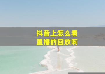 抖音上怎么看直播的回放啊