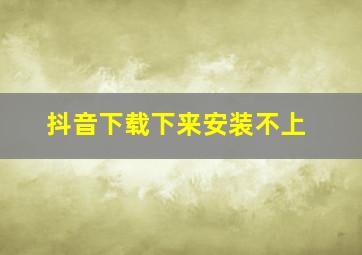 抖音下载下来安装不上