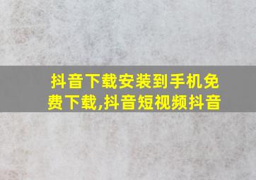 抖音下载安装到手机免费下载,抖音短视频抖音