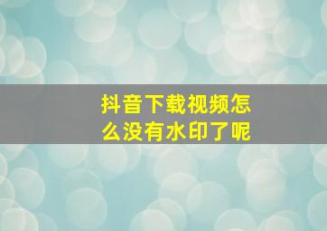 抖音下载视频怎么没有水印了呢