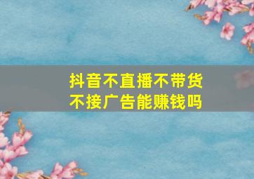 抖音不直播不带货不接广告能赚钱吗