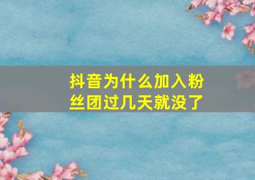 抖音为什么加入粉丝团过几天就没了