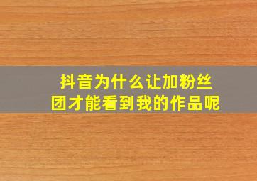 抖音为什么让加粉丝团才能看到我的作品呢