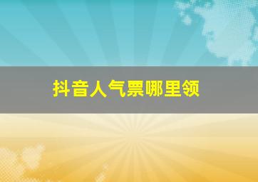 抖音人气票哪里领