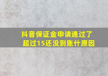 抖音保证金申请通过了超过15还没到账什原因