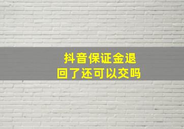 抖音保证金退回了还可以交吗