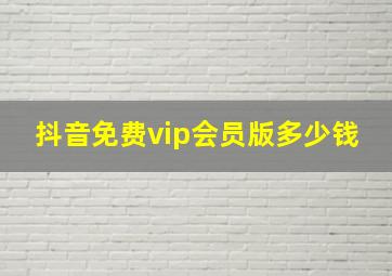 抖音免费vip会员版多少钱