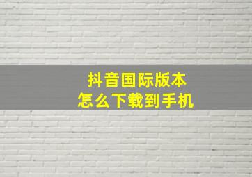 抖音国际版本怎么下载到手机