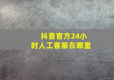 抖音官方24小时人工客服在哪里