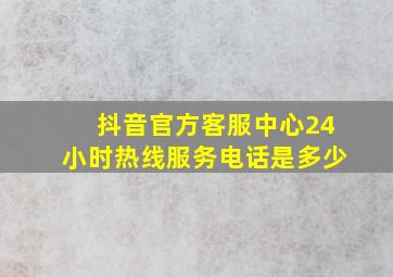 抖音官方客服中心24小时热线服务电话是多少