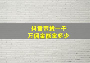 抖音带货一千万佣金能拿多少