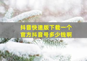 抖音快速版下载一个官方抖音号多少钱啊