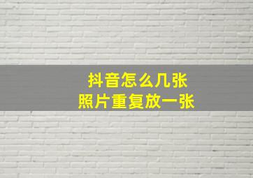 抖音怎么几张照片重复放一张