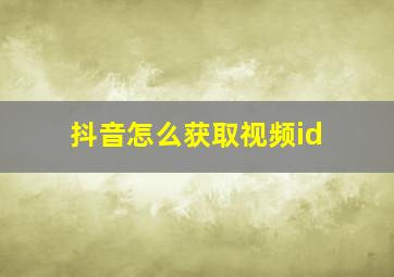 抖音怎么获取视频id