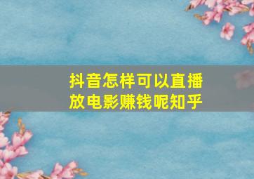 抖音怎样可以直播放电影赚钱呢知乎