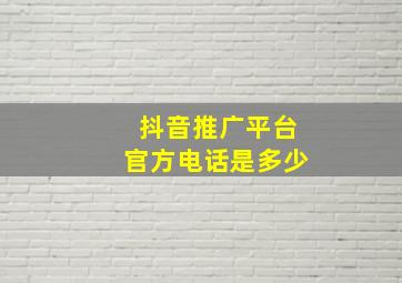 抖音推广平台官方电话是多少