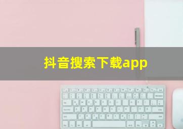 抖音搜索下载app