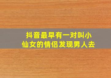 抖音最早有一对叫小仙女的情侣发现男人去