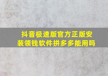 抖音极速版官方正版安装领钱软件拼多多能用吗