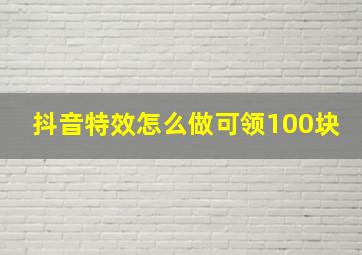 抖音特效怎么做可领100块