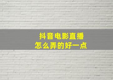 抖音电影直播怎么弄的好一点