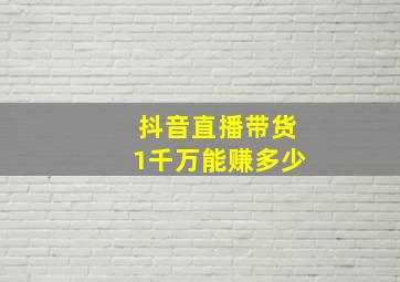 抖音直播带货1千万能赚多少