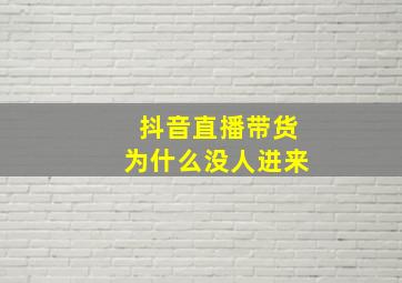 抖音直播带货为什么没人进来