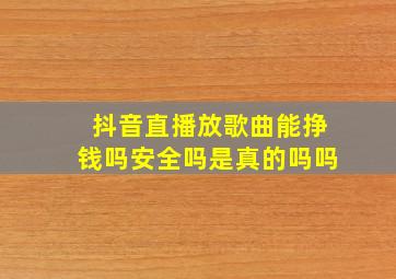 抖音直播放歌曲能挣钱吗安全吗是真的吗吗